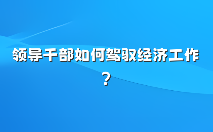 领导干部如何驾驭经济工作？