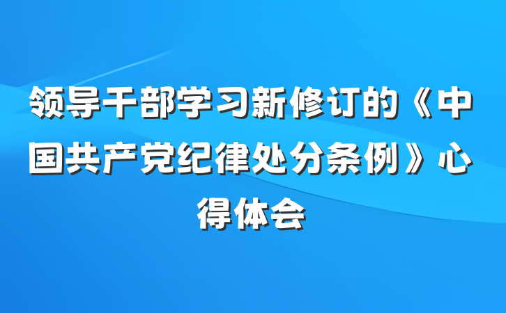 领导干部学习新修订的《中国共产党纪律处分条例》心得体会