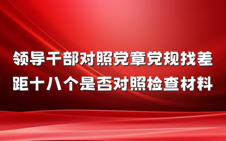领导干部对照党章党规找差距十八个是否对照检查材料