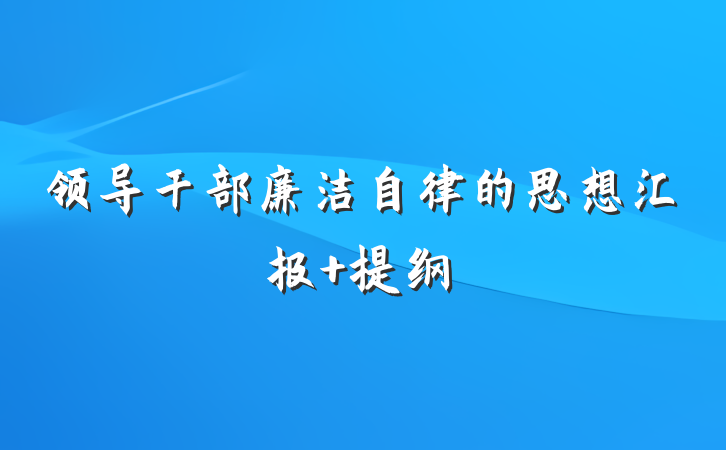 领导干部廉洁自律的思想汇报 提纲