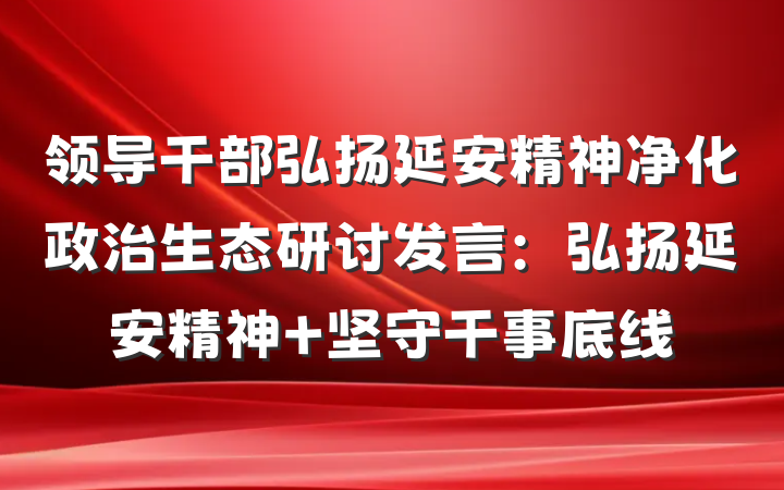 领导干部弘扬延安精神净化政治生态研讨发言：弘扬延安精神 坚守干事底线