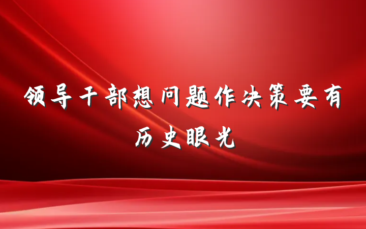 领导干部想问题作决策要有历史眼光