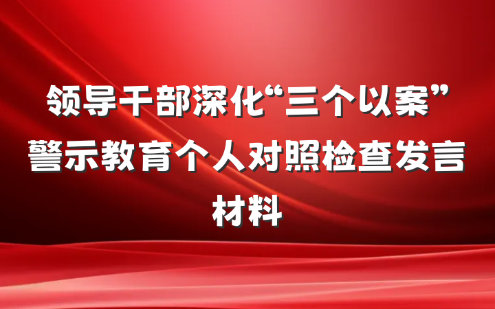 领导干部深化“三个以案”警示教育个人对照检查发言材料