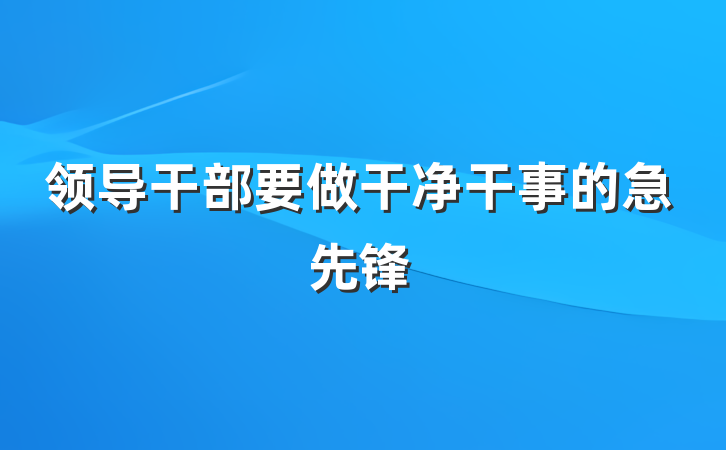 领导干部要做干净干事的急先锋