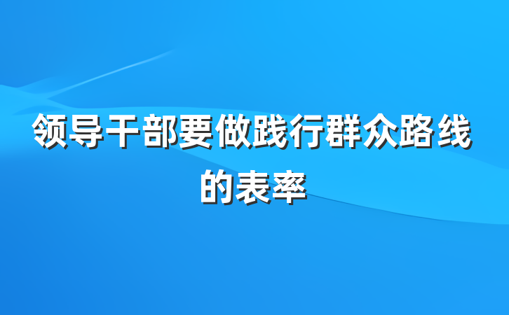 领导干部要做践行群众路线的表率