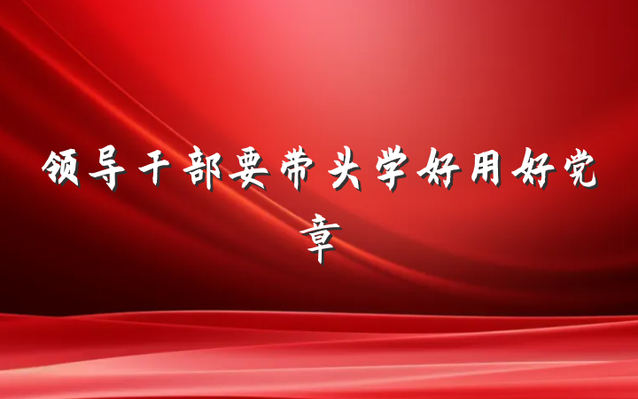 领导干部要带头学好用好党章