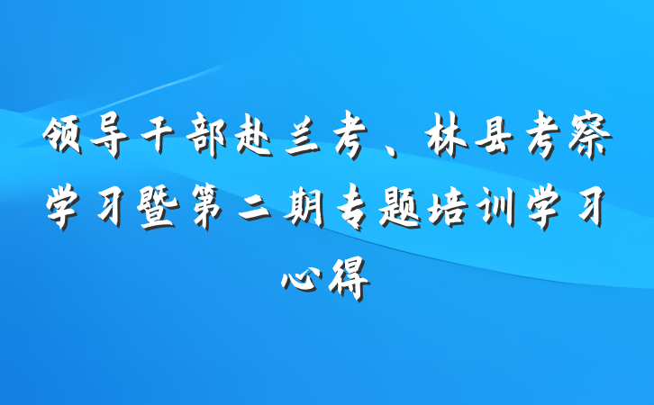 领导干部赴兰考、林县考察学习暨第二期专题培训学习心得