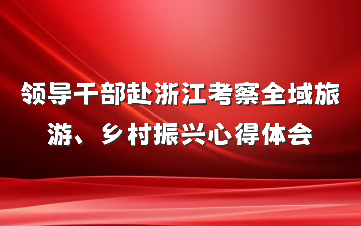 领导干部赴浙江考察全域旅游、乡村振兴心得体会