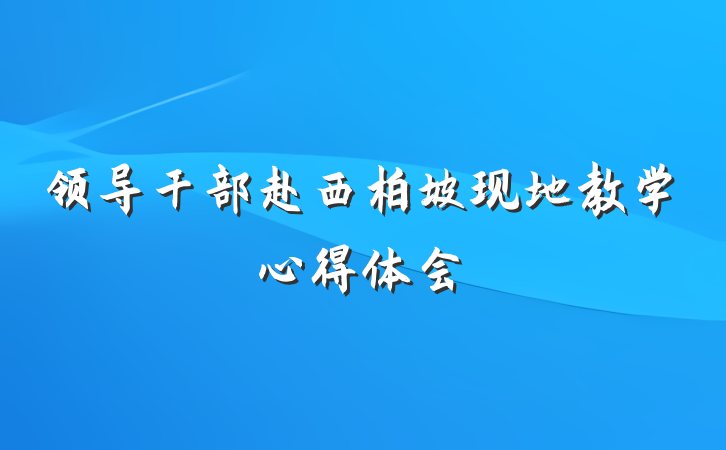 领导干部赴西柏坡现地教学心得体会