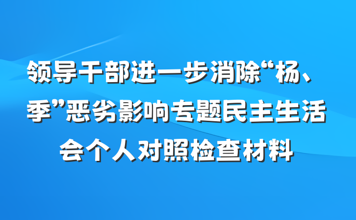 领导干部进一步消除“杨、季”恶劣影响专题民主生活会个人对照检查材料