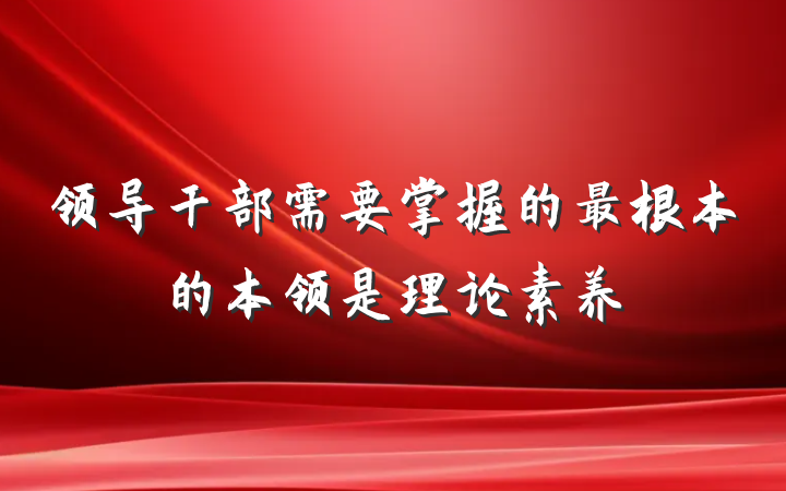 领导干部需要掌握的最根本的本领是理论素养