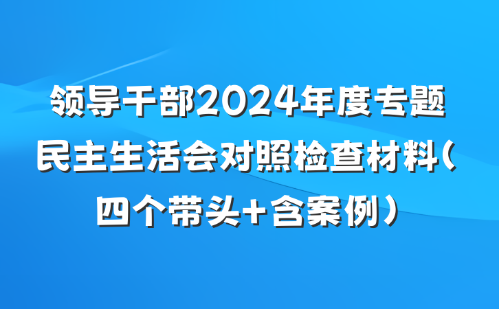 领导干部2024年度专题民主生活会对照检查材料（四个带头+含案例）