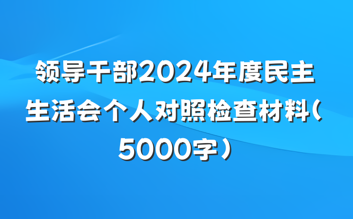 领导干部2024年度民主生活会个人对照检查材料（5000字）