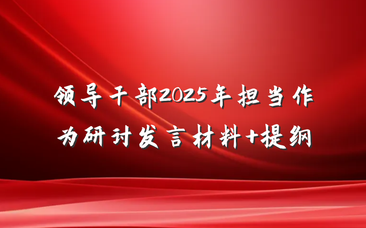 领导干部2025年担当作为研讨发言材料 提纲