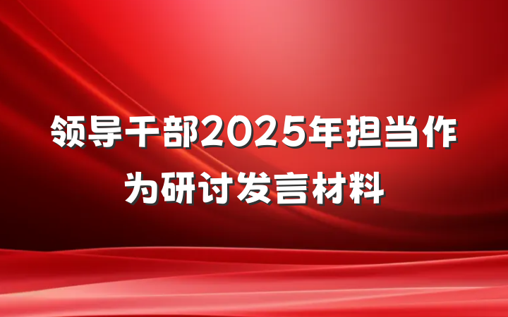 领导干部2025年担当作为研讨发言材料