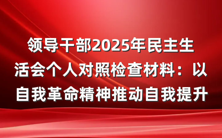领导干部2025年民主生活会个人对照检查材料：以自我革命精神推动自我提升