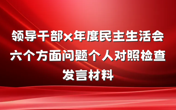 领导干部x年度民主生活会六个方面问题个人对照检查发言材料