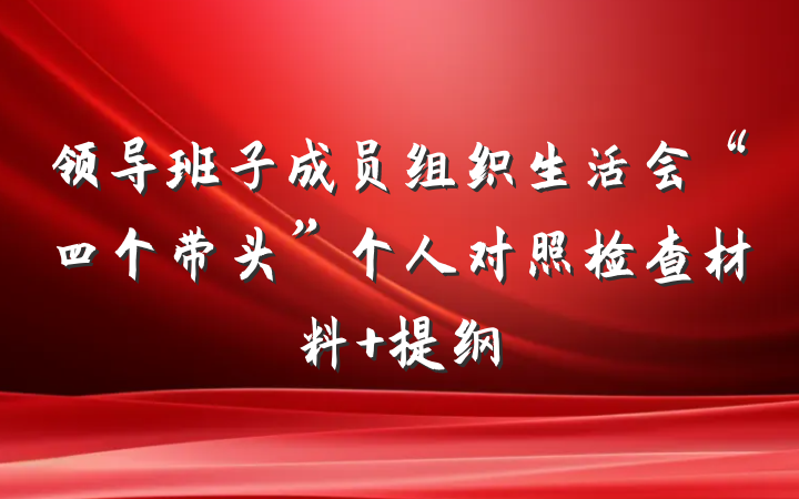 领导班子成员组织生活会“四个带头”个人对照检查材料 提纲