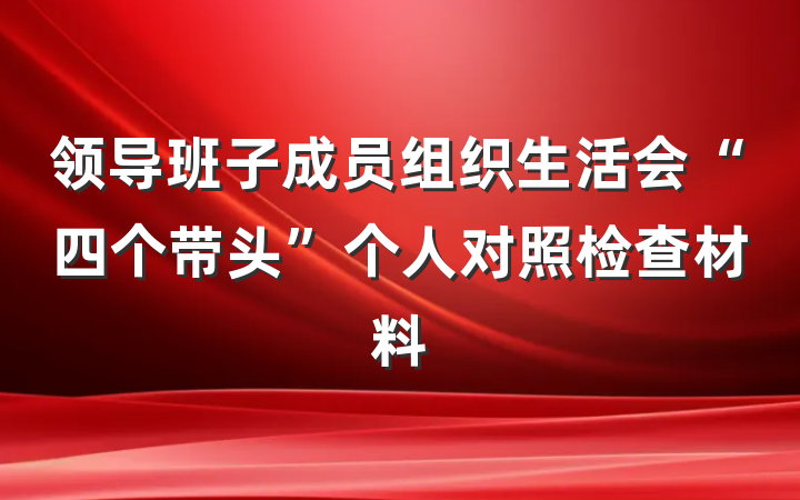 领导班子成员组织生活会“四个带头”个人对照检查材料