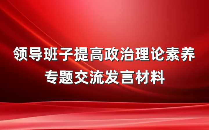 领导班子提高政治理论素养专题交流发言材料