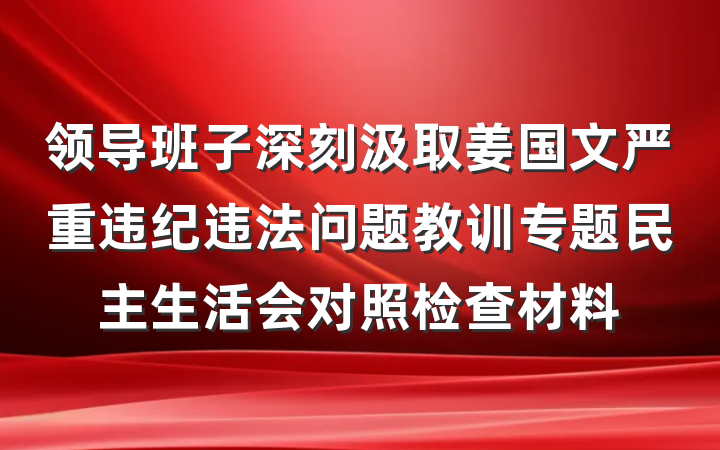 领导班子深刻汲取姜国文严重违纪违法问题教训专题民主生活会对照检查材料