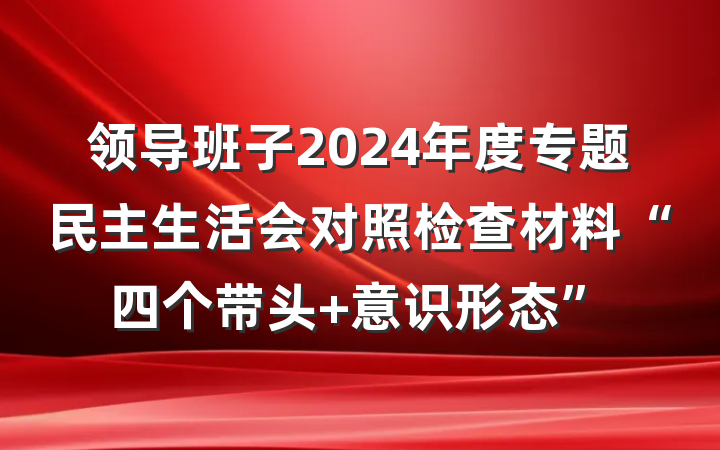 领导班子2024年度专题民主生活会对照检查材料“四个带头+意识形态”