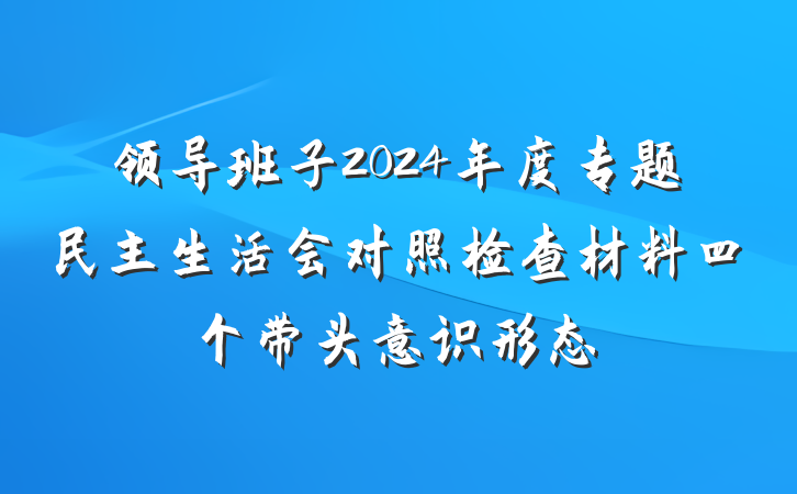 领导班子2024年度专题民主生活会对照检查材料四个带头意识形态
