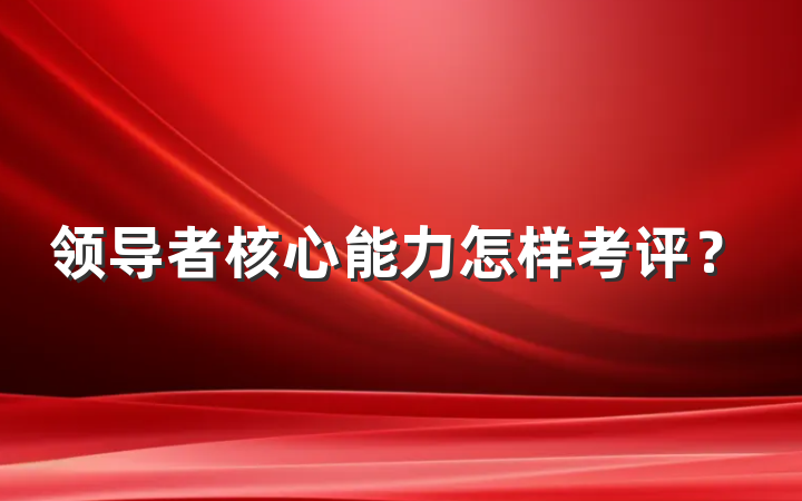 领导者核心能力怎样考评？