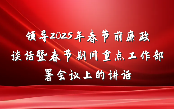 领导2025年春节前廉政谈话暨春节期间重点工作部署会议上的讲话