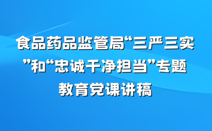 食品药品监管局“三严三实”和“忠诚干净担当”专题教育党课讲稿