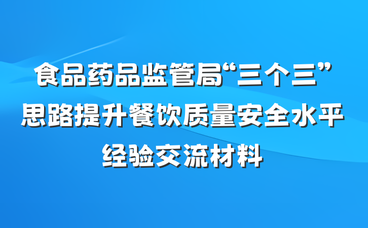 食品药品监管局“三个三”思路提升餐饮质量安全水平经验交流材料