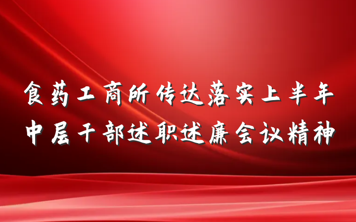 食药工商所传达落实上半年中层干部述职述廉会议精神
