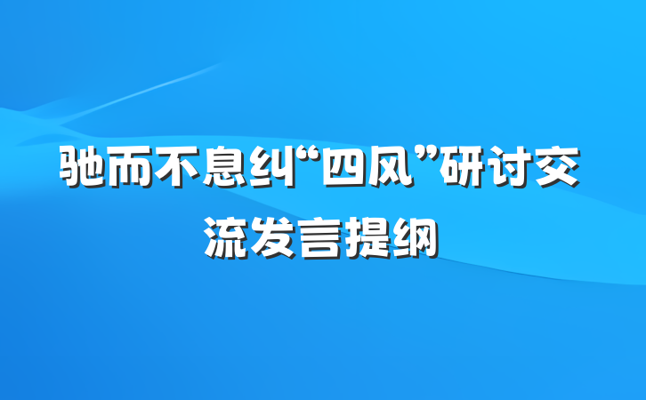 驰而不息纠“四风”研讨交流发言提纲