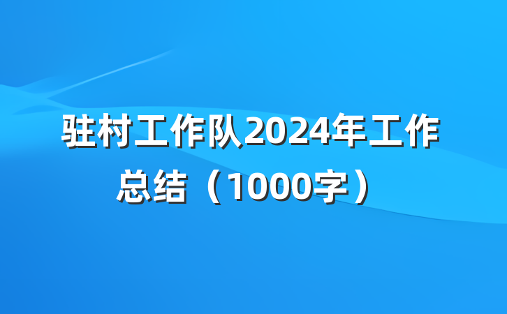驻村工作队2024年工作总结（1000字）