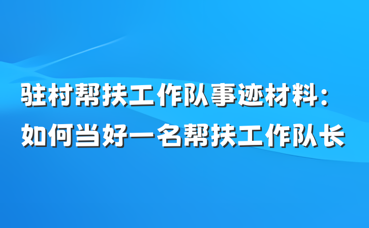 驻村帮扶工作队事迹材料：如何当好一名帮扶工作队长