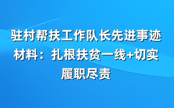 驻村帮扶工作队长先进事迹材料：扎根扶贫一线 切实履职尽责