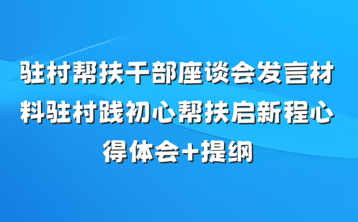 驻村帮扶干部座谈会发言材料驻村践初心帮扶启新程心得体会 提纲