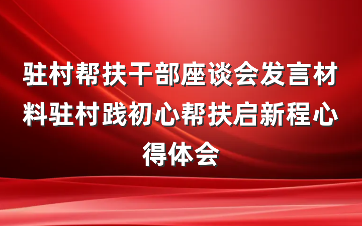 驻村帮扶干部座谈会发言材料驻村践初心帮扶启新程心得体会