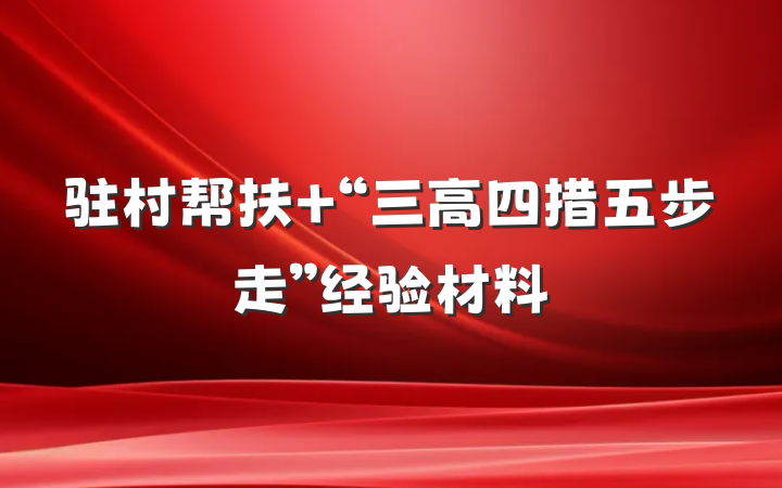 驻村帮扶 “三高四措五步走”经验材料