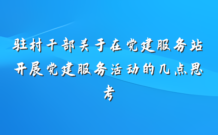 驻村干部关于在党建服务站开展党建服务活动的几点思考