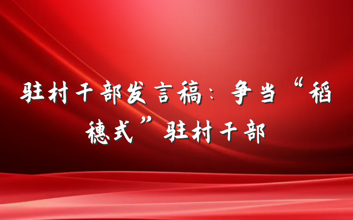 驻村干部发言稿：争当“稻穗式”驻村干部