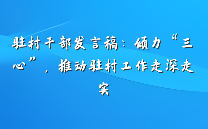 驻村干部发言稿：倾力“三心”，推动驻村工作走深走实