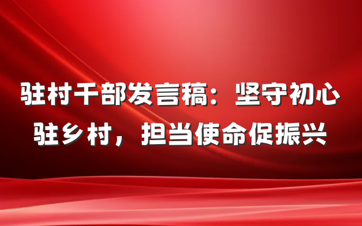 驻村干部发言稿：坚守初心驻乡村，担当使命促振兴