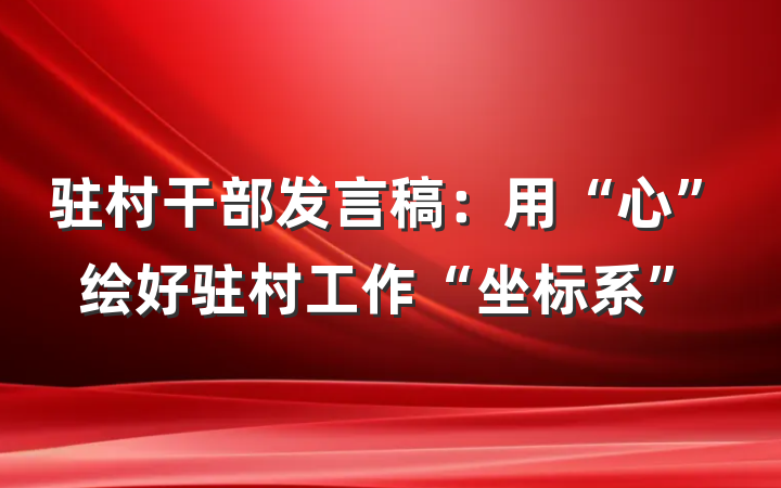 驻村干部发言稿：用“心”绘好驻村工作“坐标系”