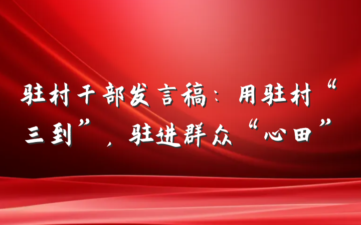 驻村干部发言稿：用驻村“三到”，驻进群众“心田”