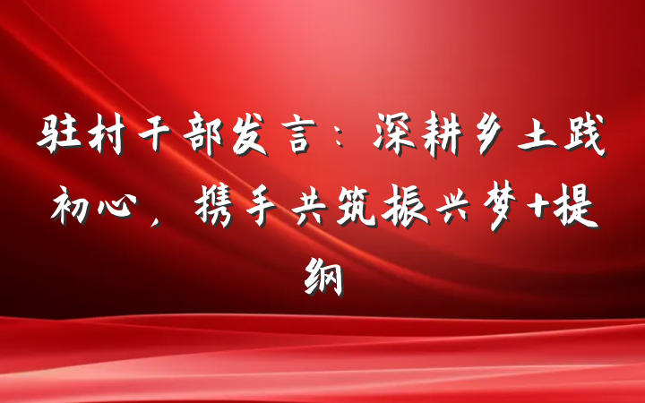 驻村干部发言：深耕乡土践初心，携手共筑振兴梦 提纲