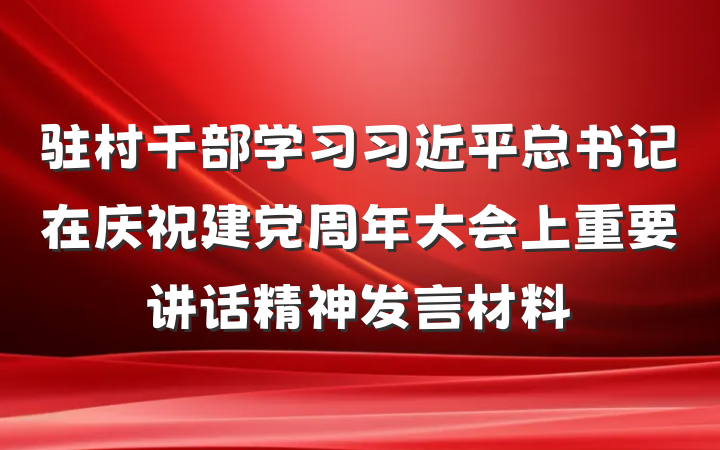 驻村干部学习习近平总书记在庆祝建党周年大会上重要讲话精神发言材料