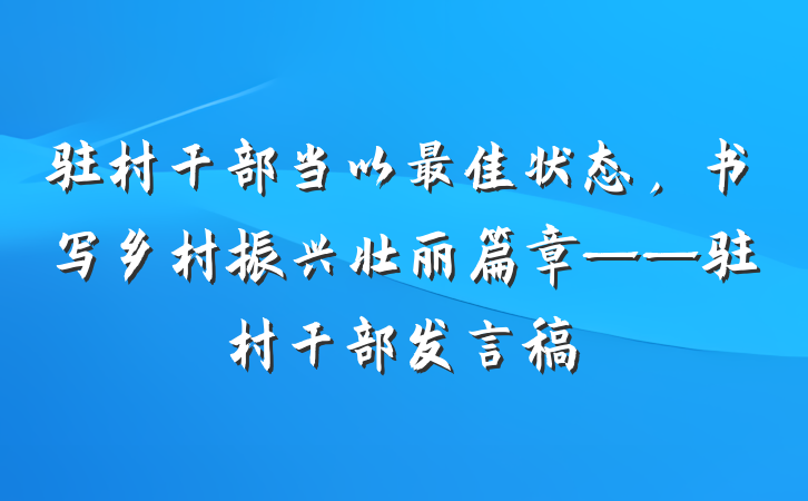 驻村干部当以最佳状态，书写乡村振兴壮丽篇章——驻村干部发言稿