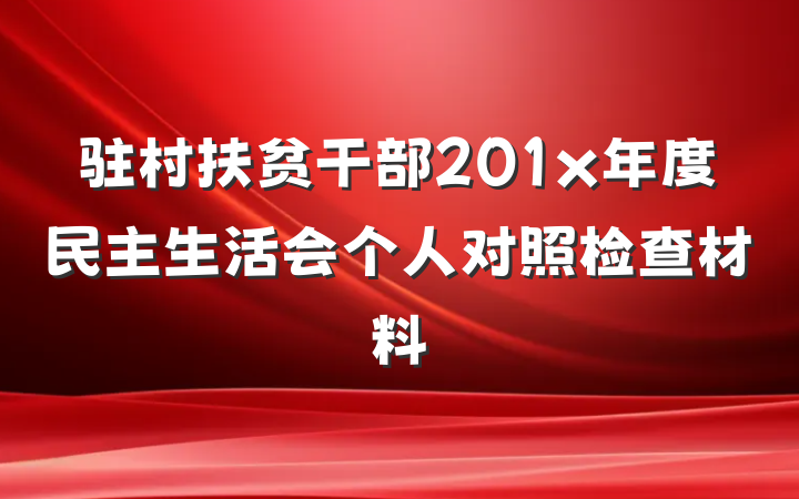驻村扶贫干部201x年度民主生活会个人对照检查材料