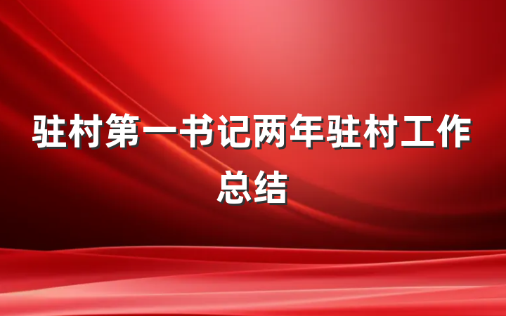 驻村第一书记两年驻村工作总结